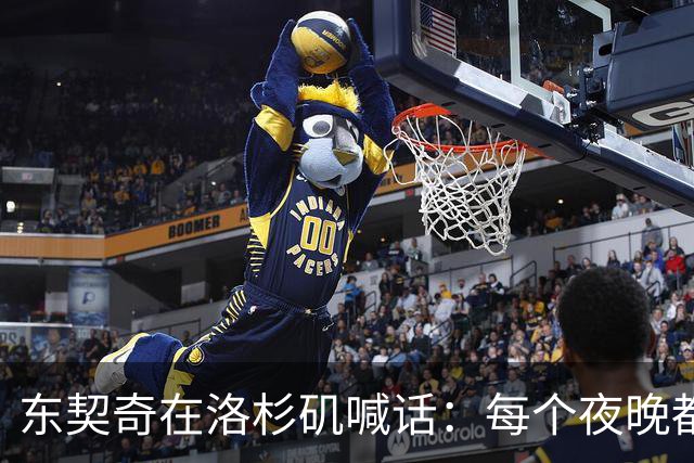 东契奇在洛杉矶喊话：每个夜晚都是全力以赴的时刻！